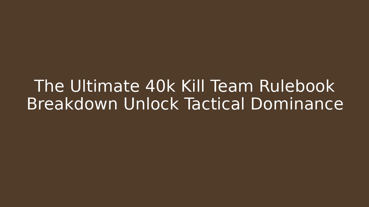 The Ultimate 40k Kill Team Rulebook Breakdown Unlock Tactical Dominance