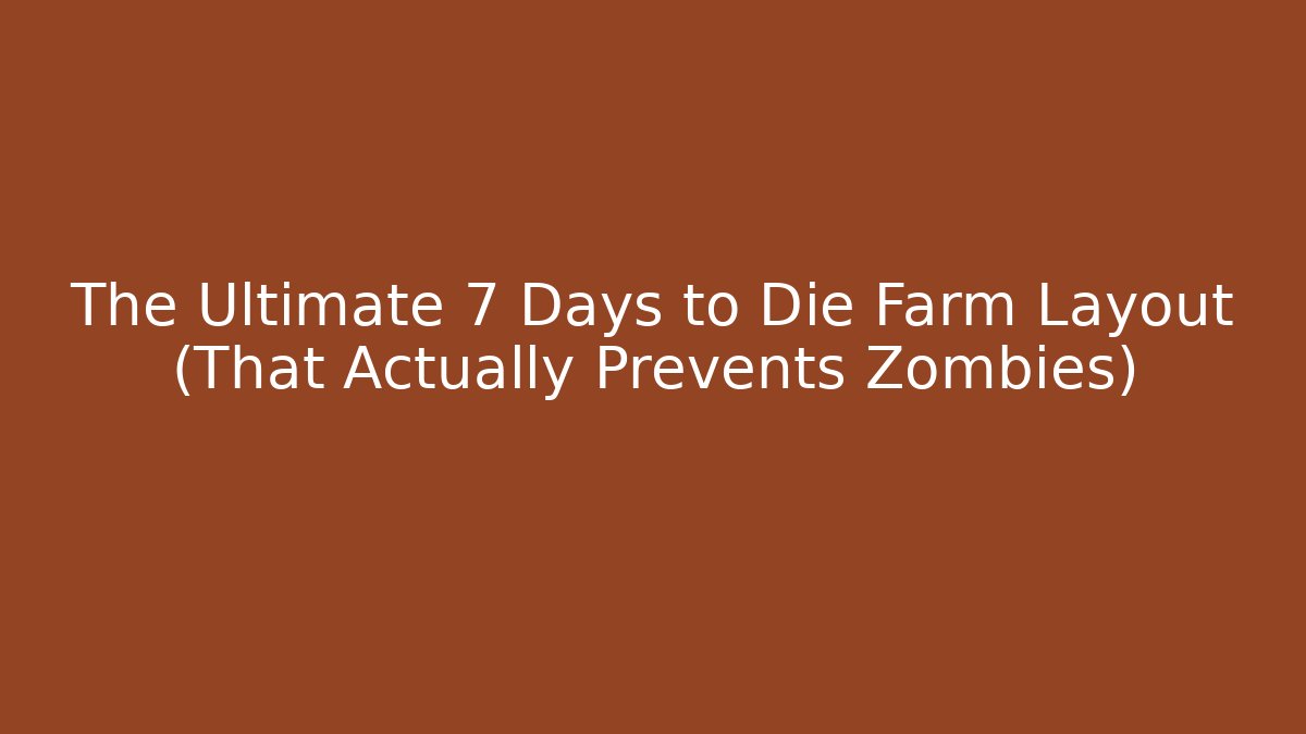 The Ultimate 7 Days to Die Farm Layout (That Actually Prevents Zombies)