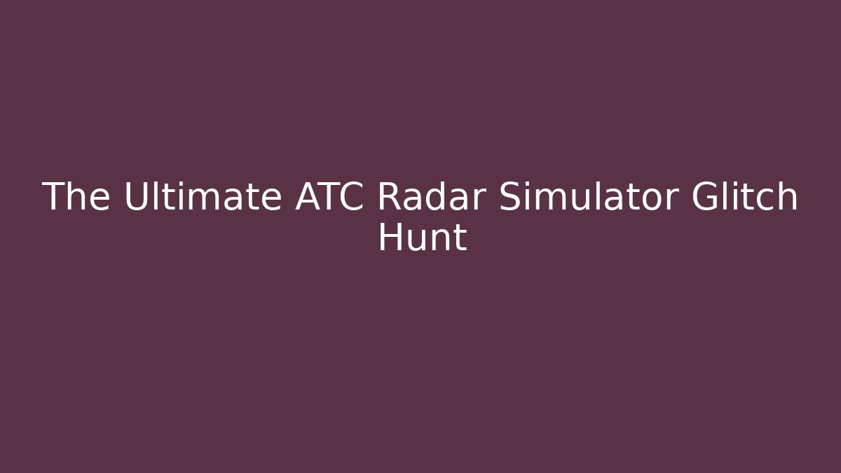 The Ultimate ATC Radar Simulator Glitch Hunt - Boomer Naturals
