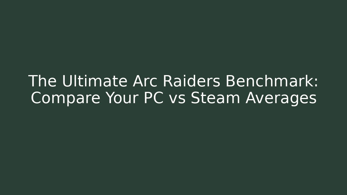 The Ultimate Arc Raiders Benchmark: Compare Your PC vs Steam Averages