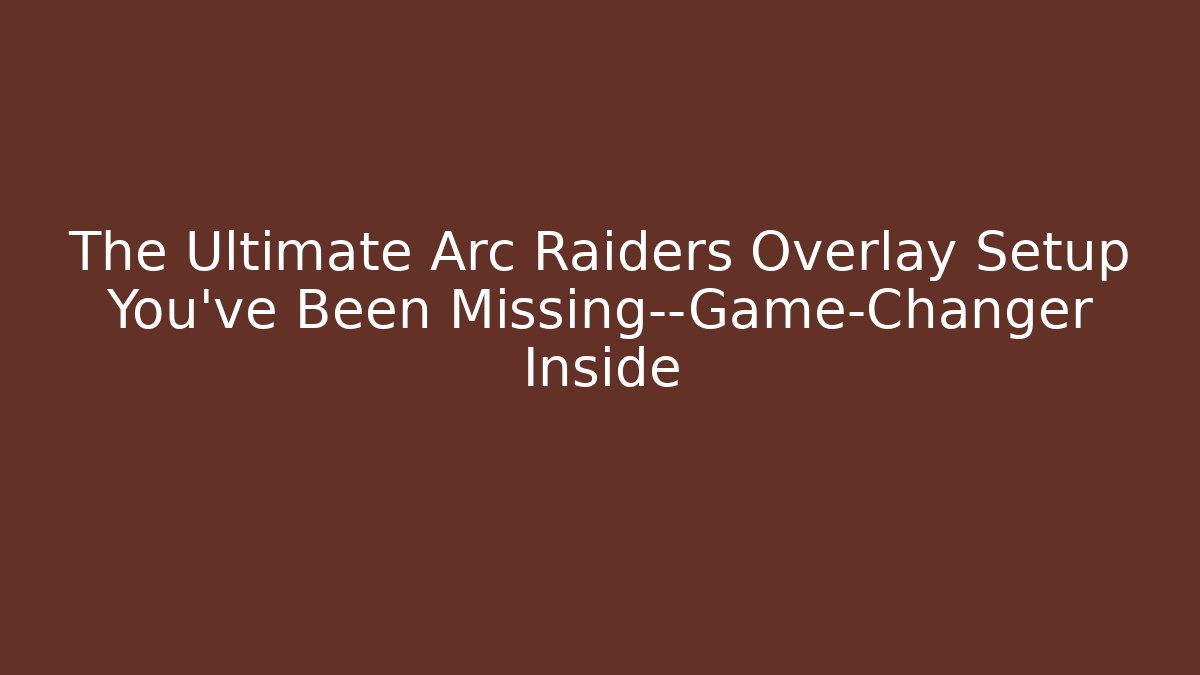 The Ultimate Arc Raiders Overlay Setup You’ve Been Missing—Game-Changer Inside