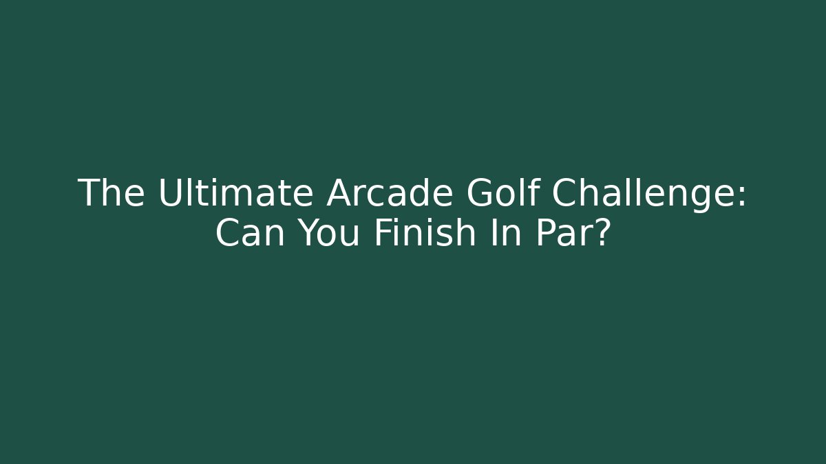 The Ultimate Arcade Golf Challenge: Can You Finish In Par?
