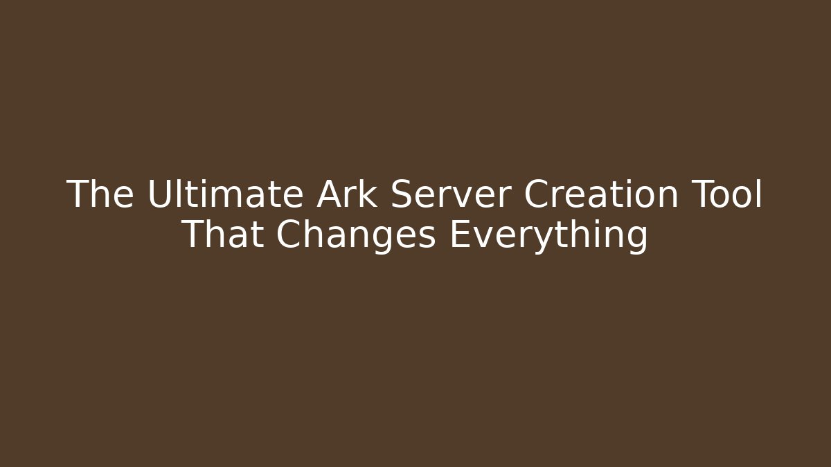 The Ultimate Ark Server Creation Tool That Changes Everything