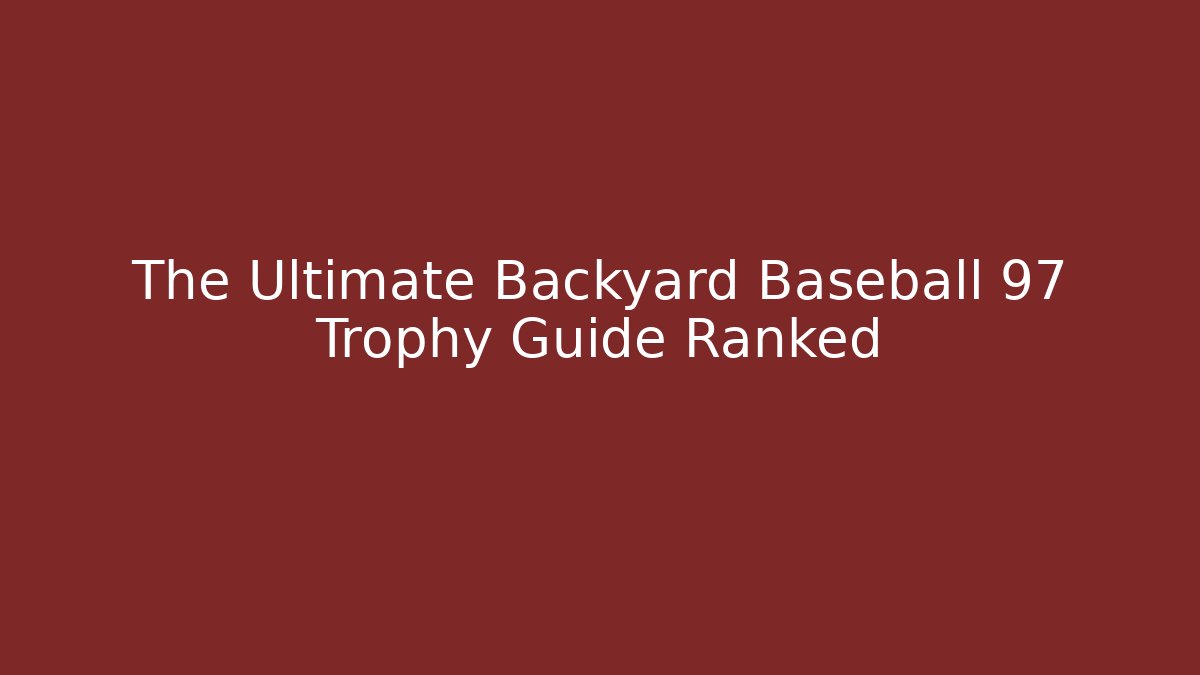 The Ultimate Backyard Baseball 97 Trophy Guide Ranked