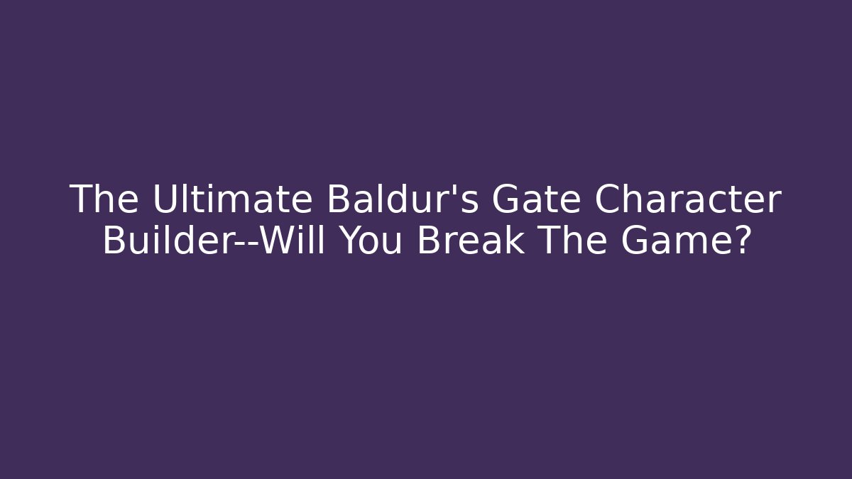 The Ultimate Baldur's Gate Character Builder—Will You Break The Game?