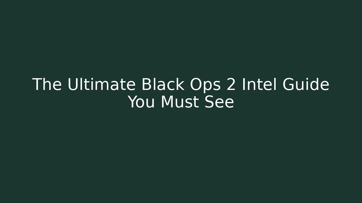 The Ultimate Black Ops 2 Intel Guide You Must See