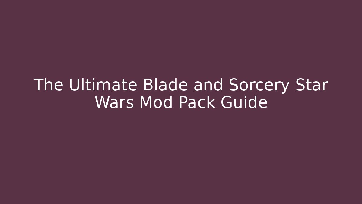 The Ultimate Blade and Sorcery Star Wars Mod Pack Guide