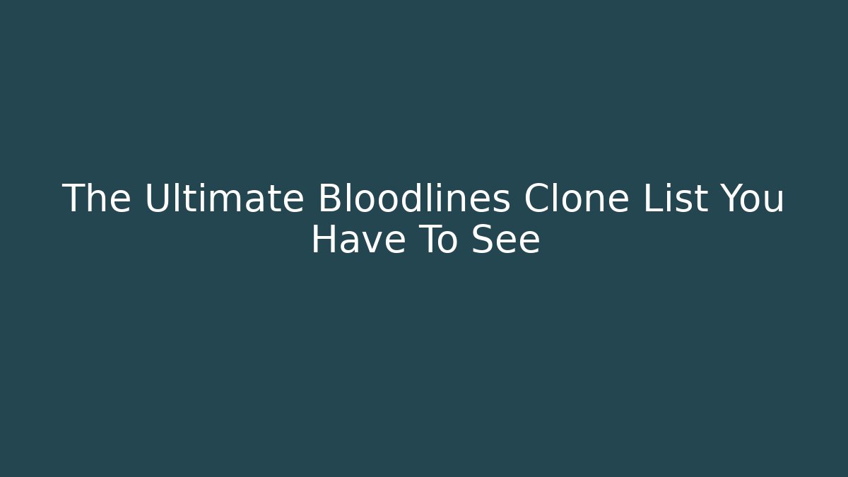 The Ultimate Bloodlines Clone List You Have To See