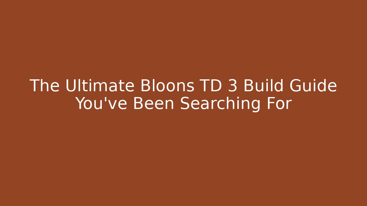 The Ultimate Bloons TD 3 Build Guide You’ve Been Searching For