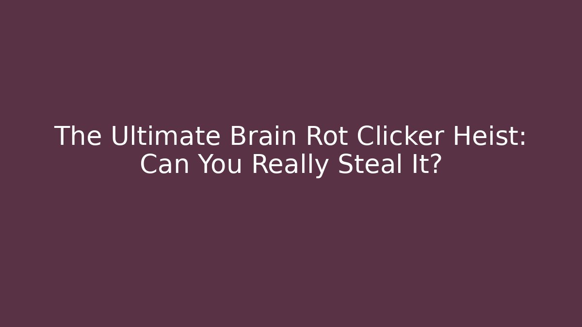 The Ultimate Brain Rot Clicker Heist: Can You Really Steal It? - Boomer Naturals