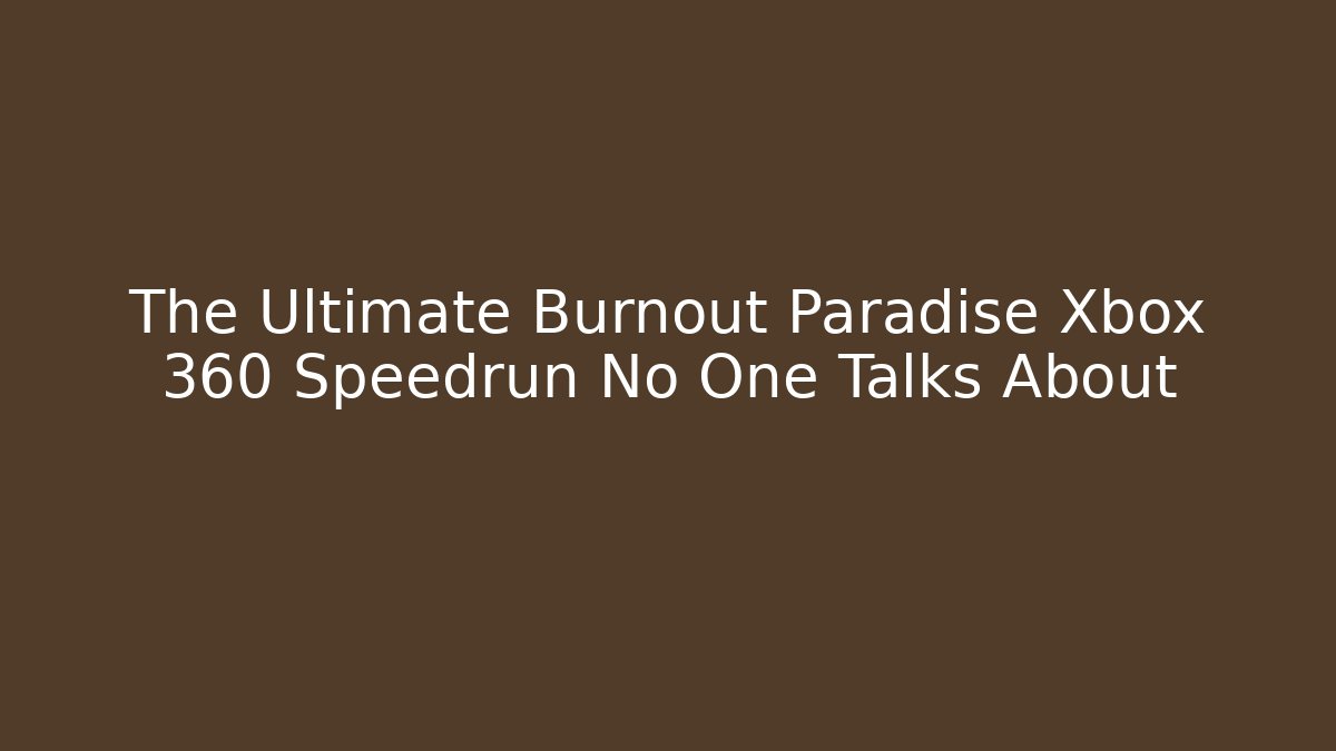 The Ultimate Burnout Paradise Xbox 360 Speedrun No One Talks About