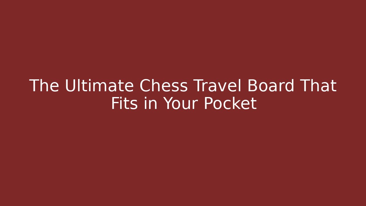 The Ultimate Chess Travel Board That Fits in Your Pocket