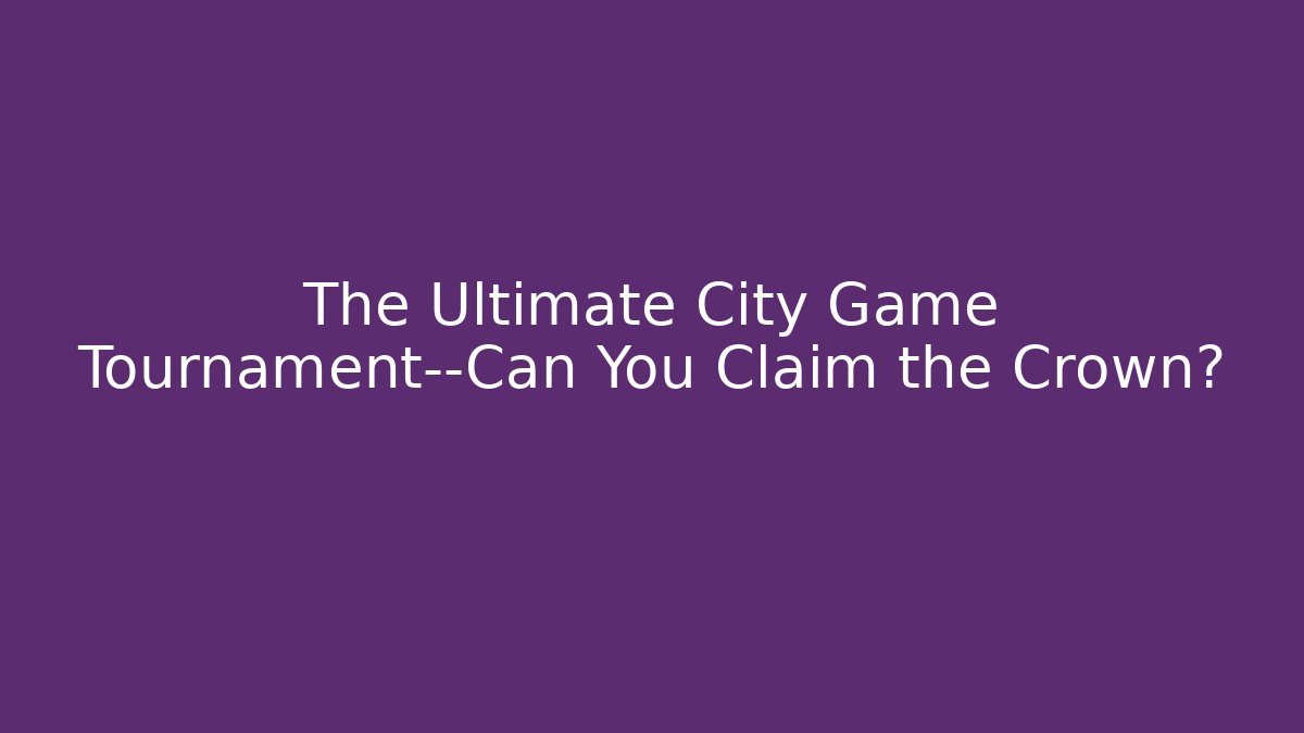 The Ultimate City Game Tournament—Can You Claim the Crown?