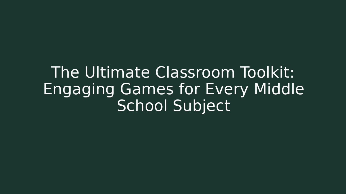 The Ultimate Classroom Toolkit: Engaging Games for Every Middle School Subject