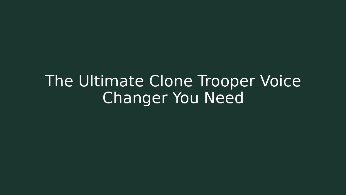 The Ultimate Clone Trooper Voice Changer You Need - Boomer Naturals