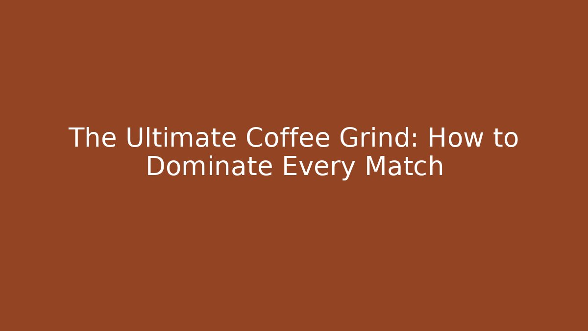 The Ultimate Coffee Grind: How to Dominate Every Match