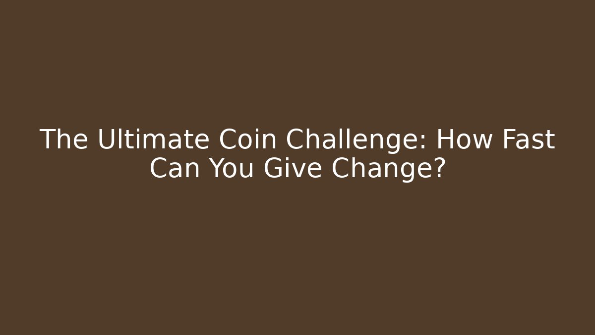 The Ultimate Coin Challenge: How Fast Can You Give Change?