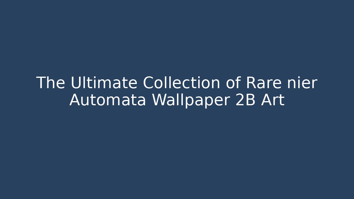 The Ultimate Collection of Rare nier Automata Wallpaper 2B Art