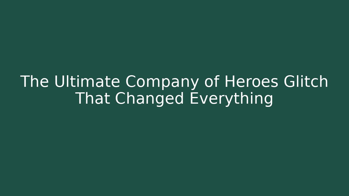 The Ultimate Company of Heroes Glitch That Changed Everything