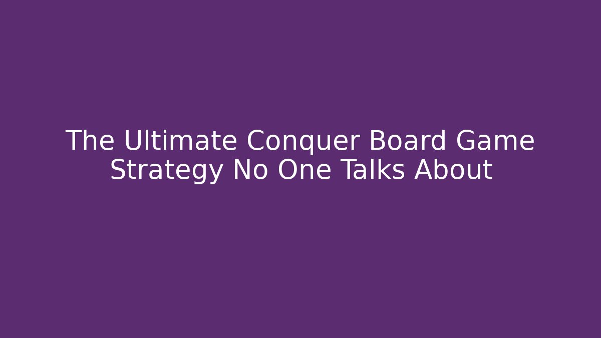 The Ultimate Conquer Board Game Strategy No One Talks About