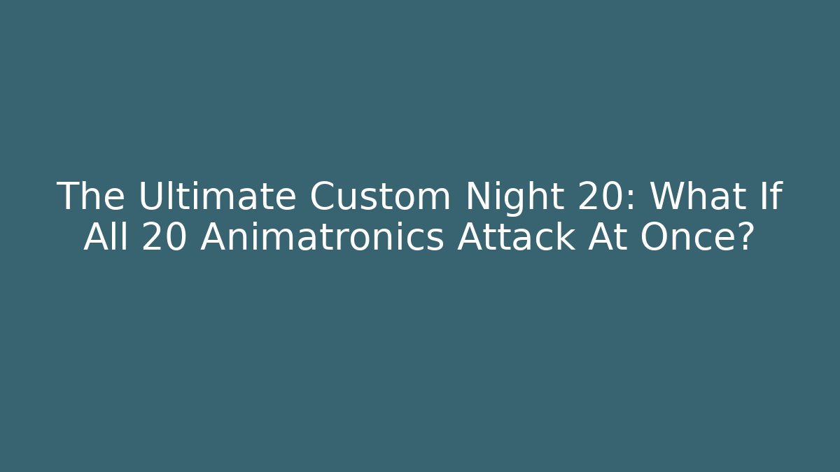 The Ultimate Custom Night 20: What If All 20 Animatronics Attack At Once?