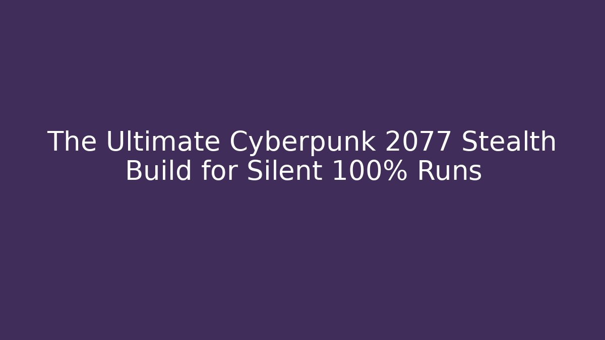 The Ultimate Cyberpunk 2077 Stealth Build for Silent 100% Runs