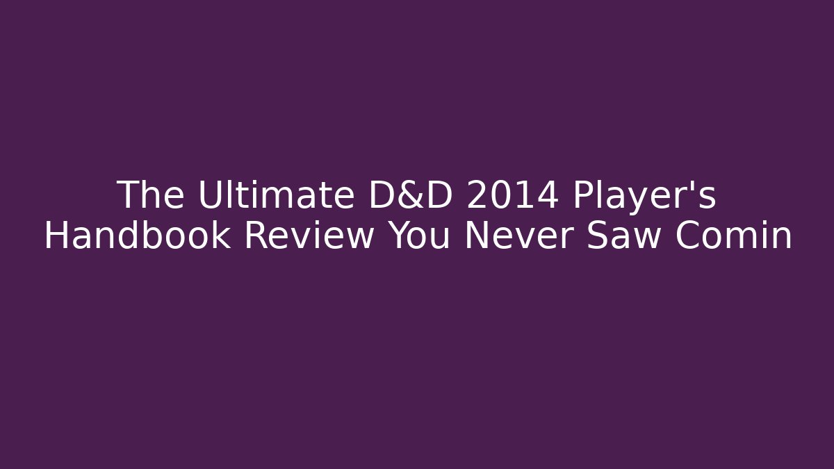 The Ultimate D&D 2014 Player's Handbook Review You Never Saw Comin