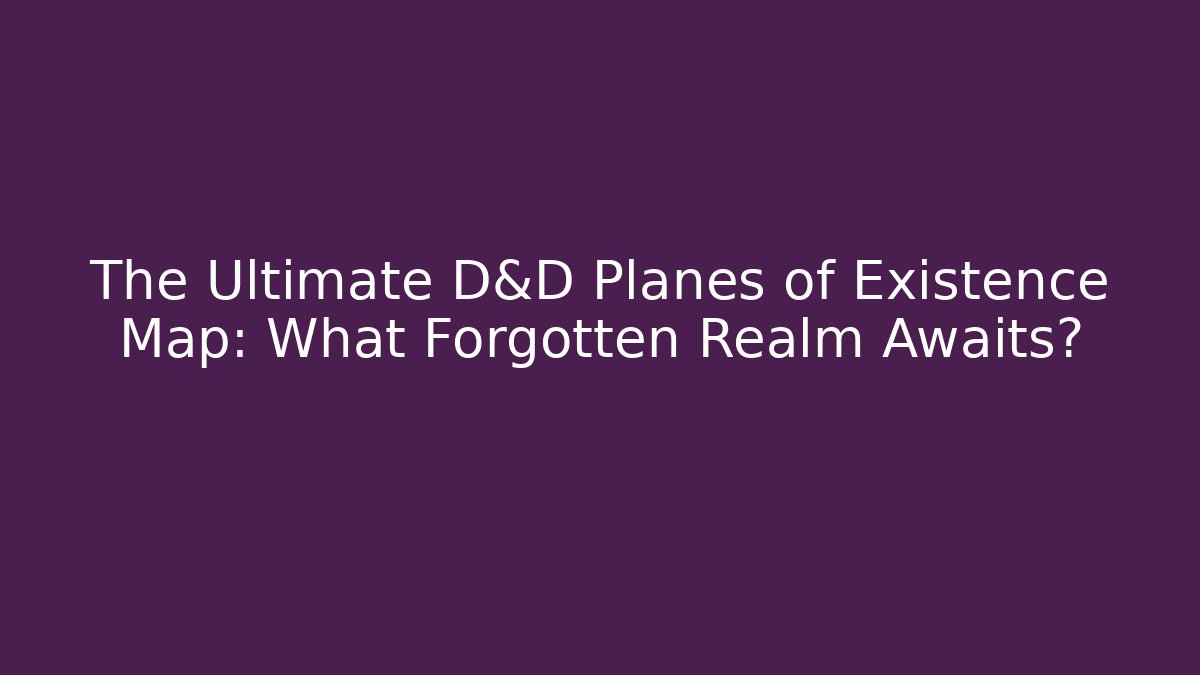 The Ultimate D&D Planes of Existence Map: What Forgotten Realm Awaits?