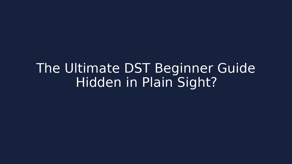 The Ultimate DST Beginner Guide Hidden in Plain Sight?