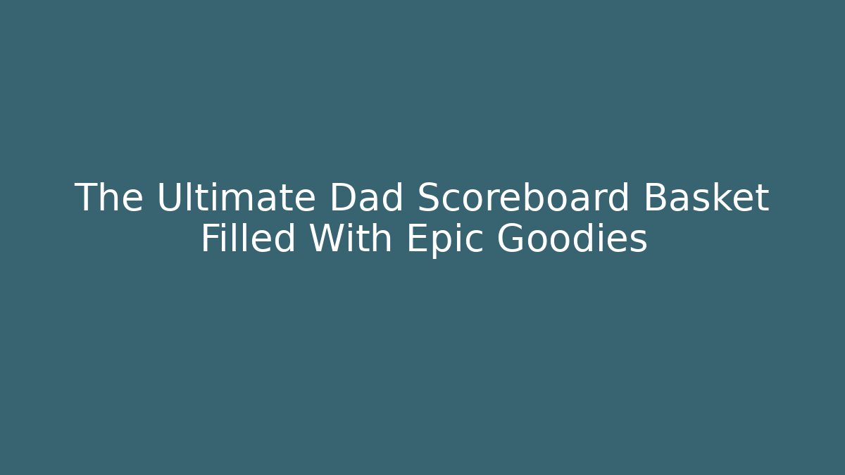 The Ultimate Dad Scoreboard Basket Filled With Epic Goodies