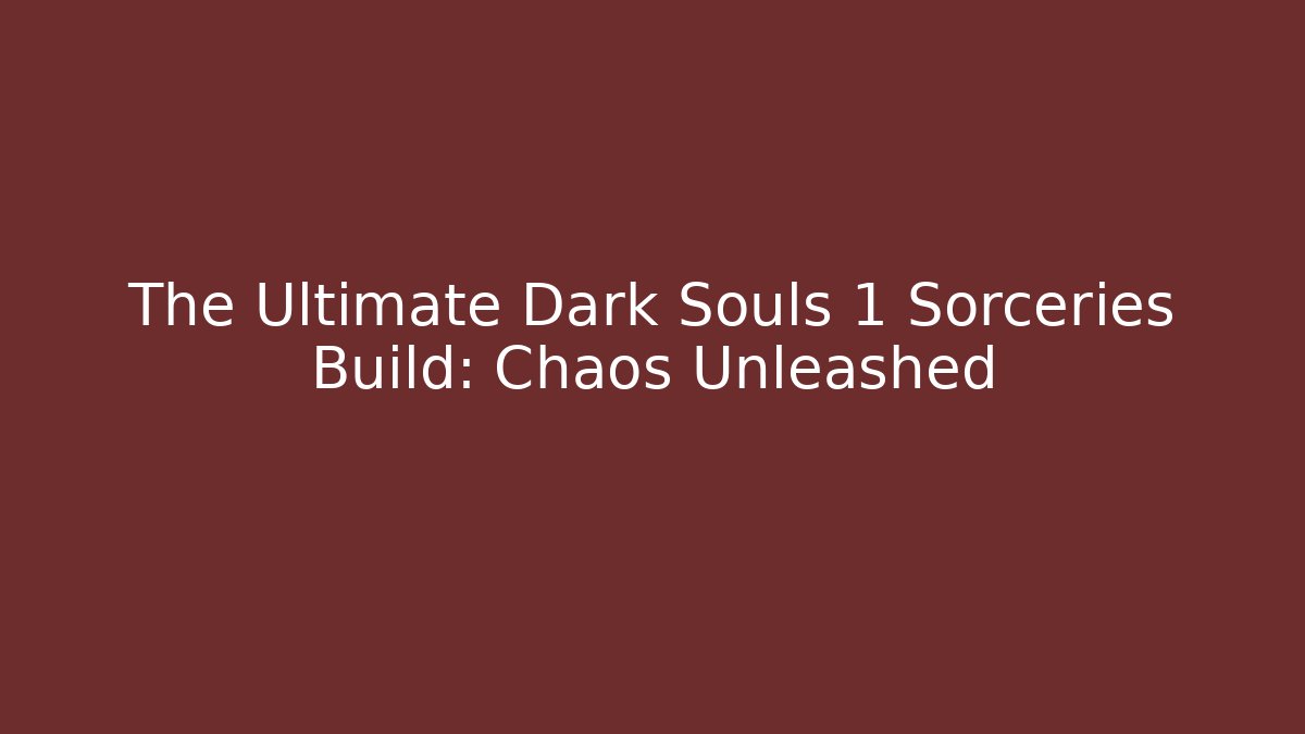 The Ultimate Dark Souls 1 Sorceries Build: Chaos Unleashed