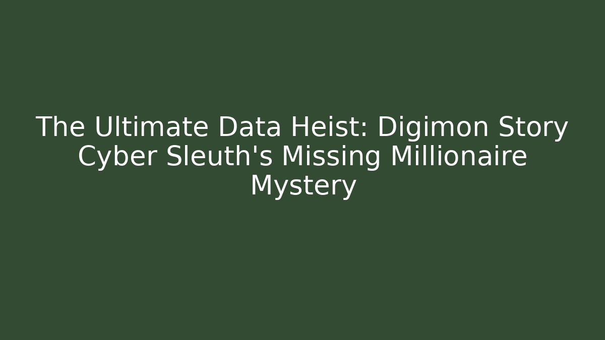 The Ultimate Data Heist: Digimon Story Cyber Sleuth's Missing Millionaire Mystery