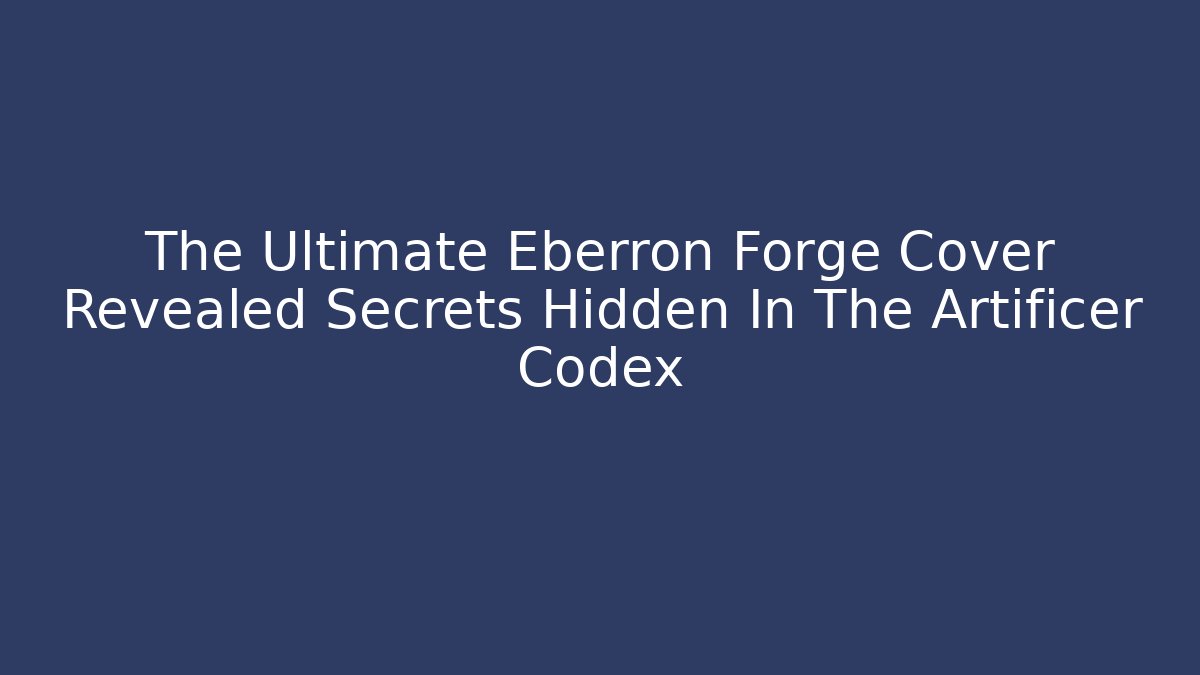The Ultimate Eberron Forge Cover Revealed Secrets Hidden In The Artificer Codex - Boomer Naturals