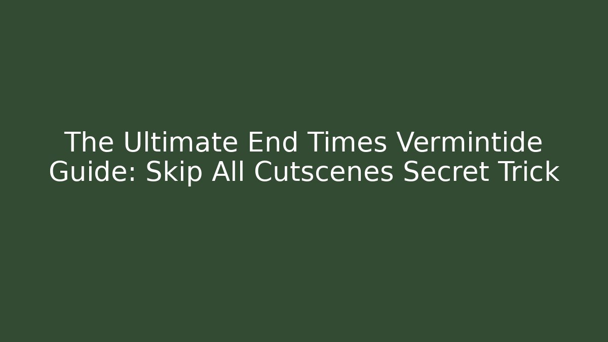 The Ultimate End Times Vermintide Guide: Skip All Cutscenes Secret Trick