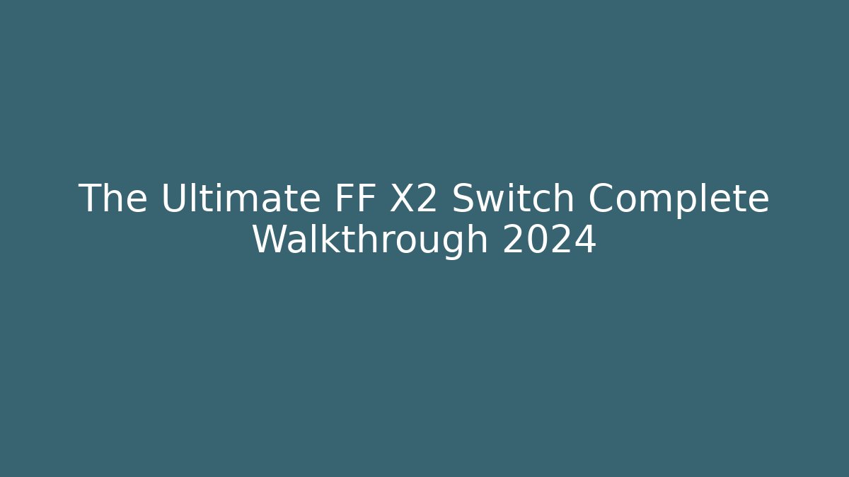 The Ultimate FF X2 Switch Complete Walkthrough 2024