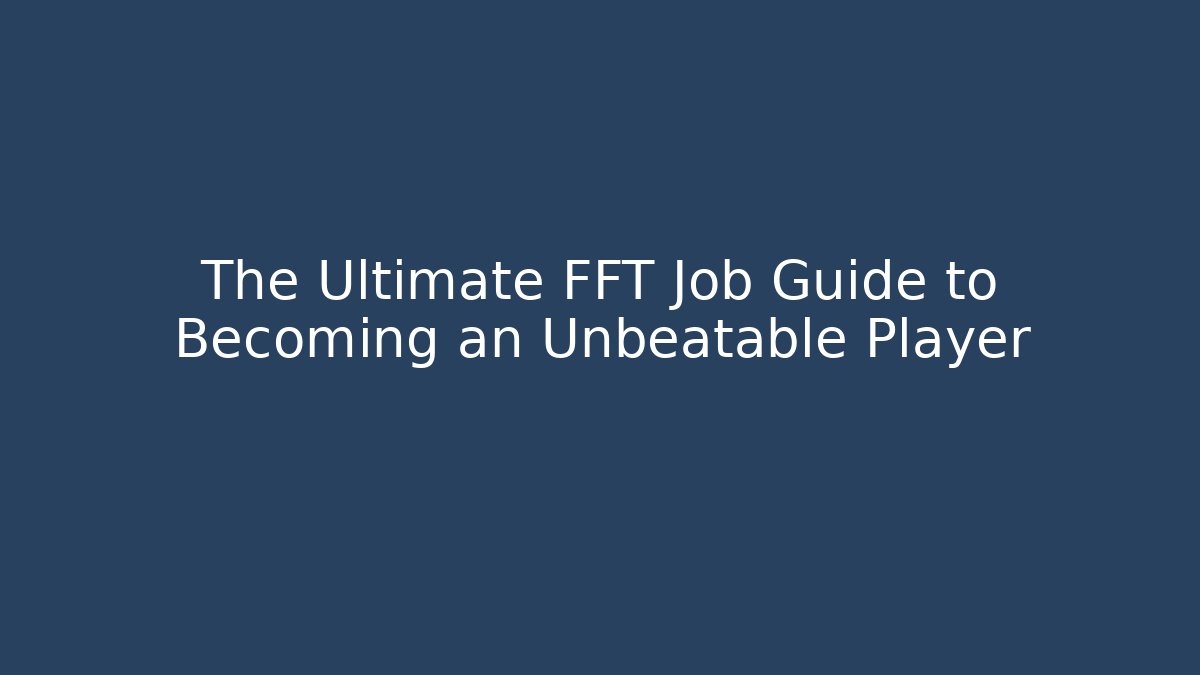 The Ultimate FFT Job Guide to Becoming an Unbeatable Player