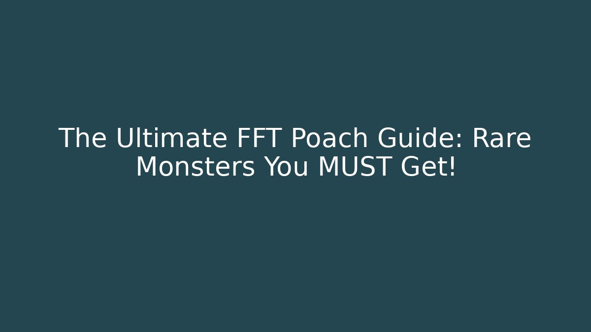 The Ultimate FFT Poach Guide: Rare Monsters You MUST Get!