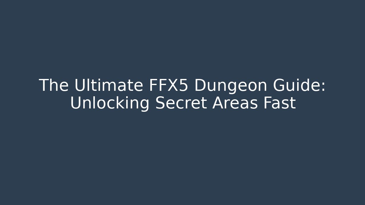 The Ultimate FFX5 Dungeon Guide: Unlocking Secret Areas Fast
