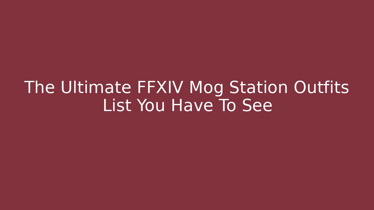 The Ultimate FFXIV Mog Station Outfits List You Have To See
