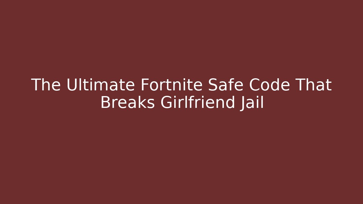 The Ultimate Fortnite Safe Code That Breaks Girlfriend Jail