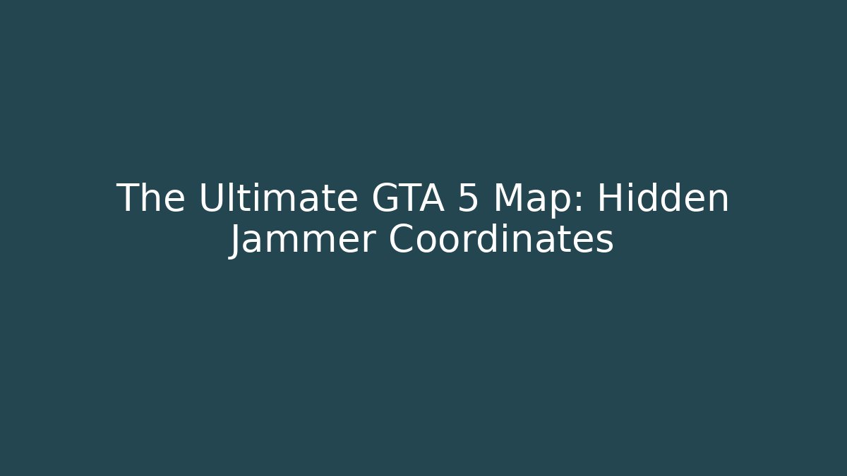 The Ultimate GTA 5 Map: Hidden Jammer Coordinates