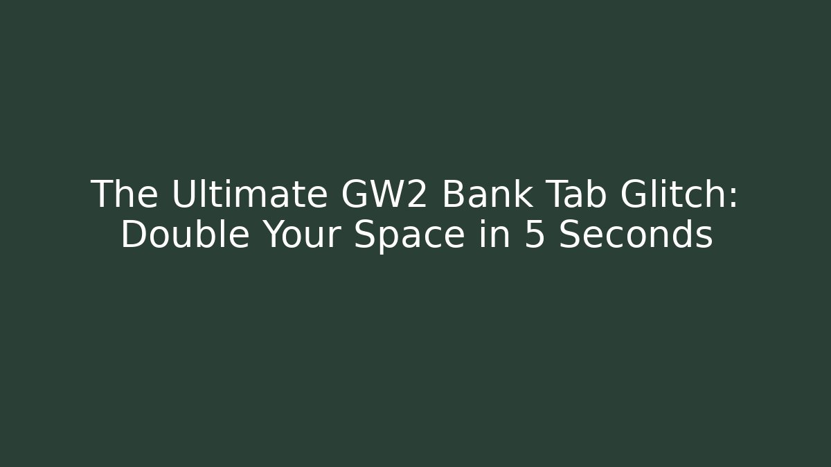 The Ultimate GW2 Bank Tab Glitch: Double Your Space in 5 Seconds