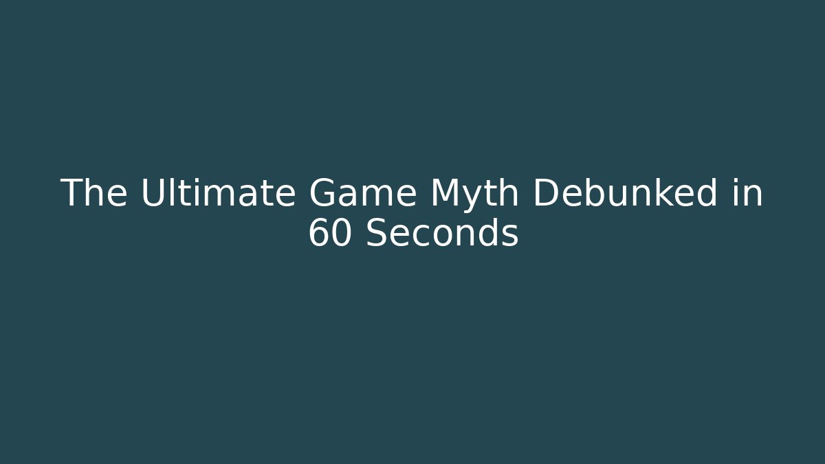 The Ultimate Game Myth Debunked in 60 Seconds