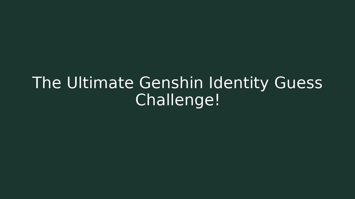 The Ultimate Genshin Identity Guess Challenge!