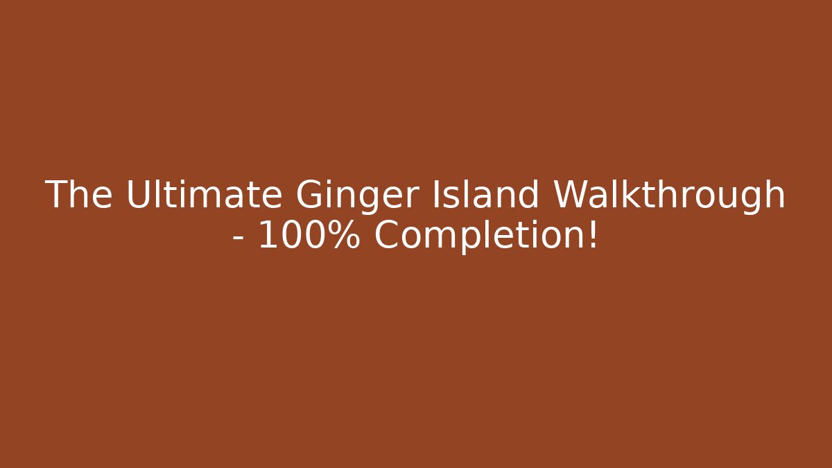 The Ultimate Ginger Island Walkthrough - 100% Completion!