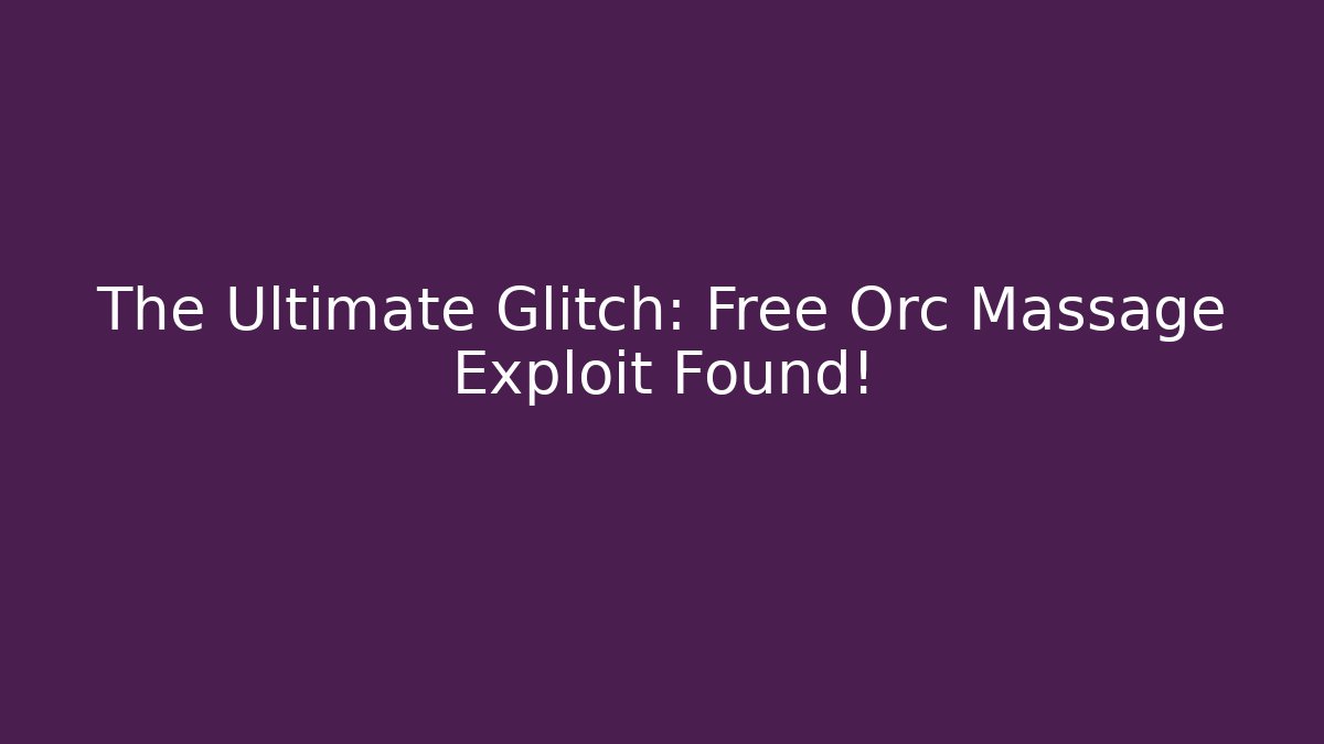 The Ultimate Glitch: Free Orc Massage Exploit Found!