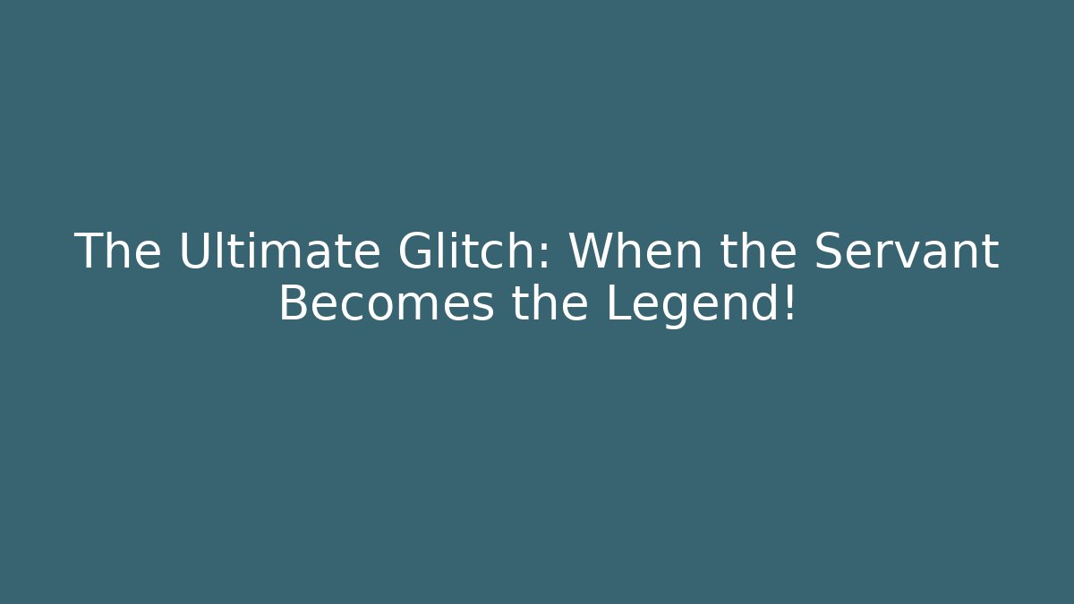 The Ultimate Glitch: When the Servant Becomes the Legend!