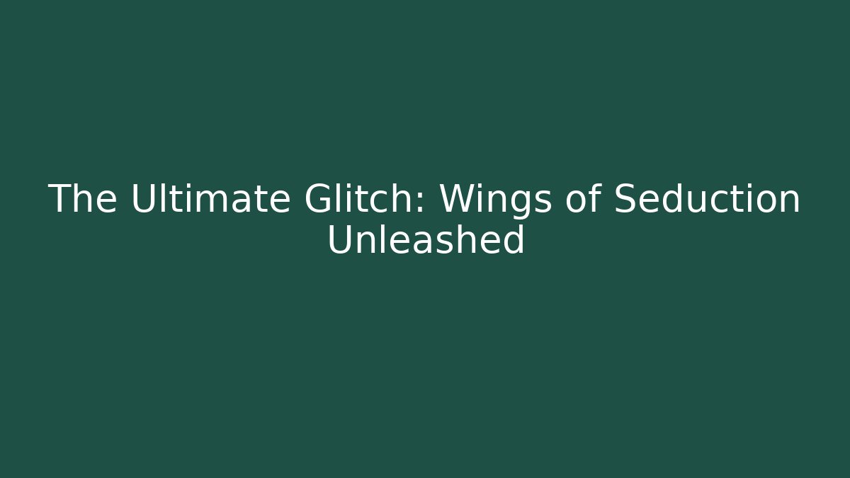 The Ultimate Glitch: Wings of Seduction Unleashed