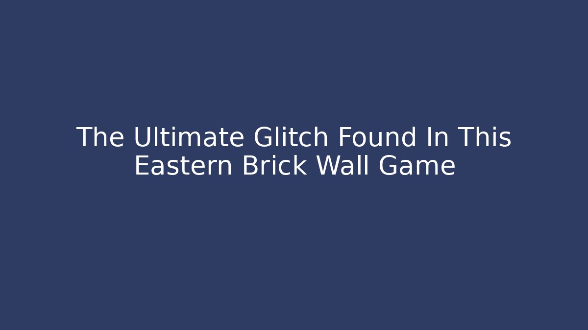The Ultimate Glitch Found In This Eastern Brick Wall Game