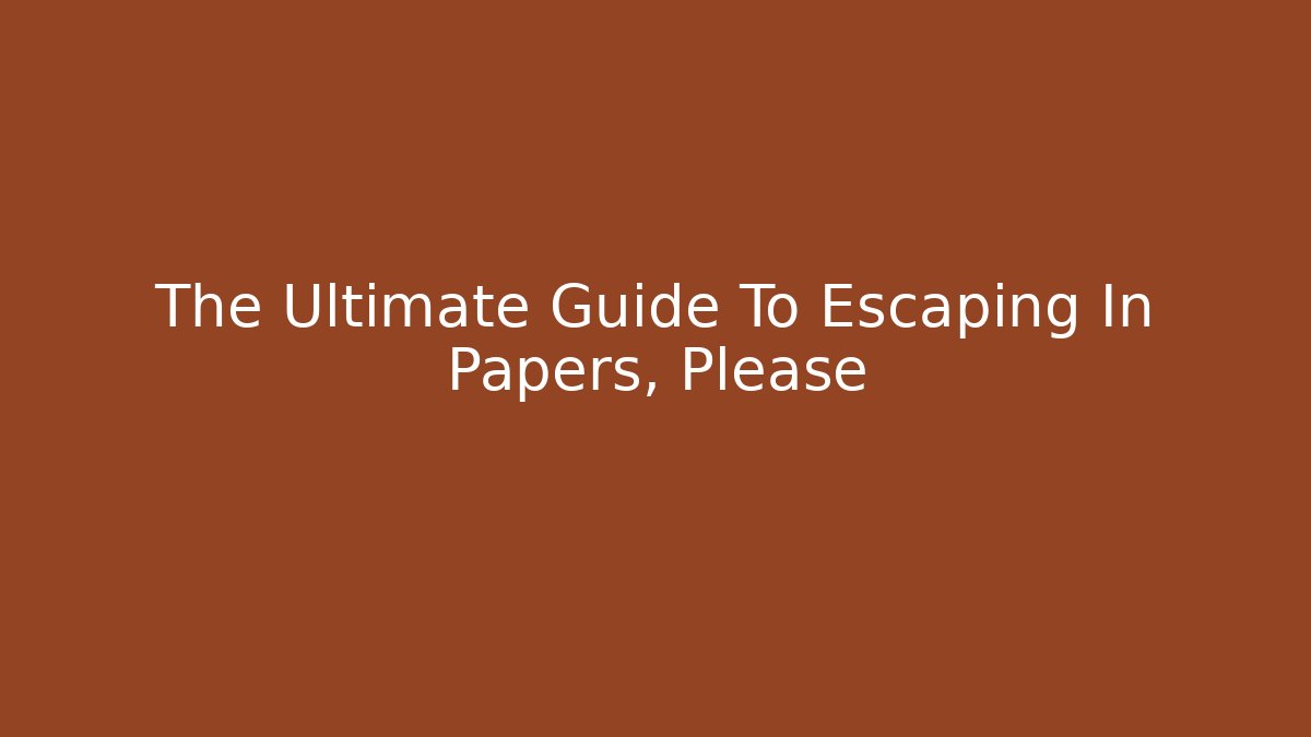 The Ultimate Guide To Escaping In Papers, Please